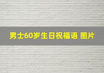 男士60岁生日祝福语 图片